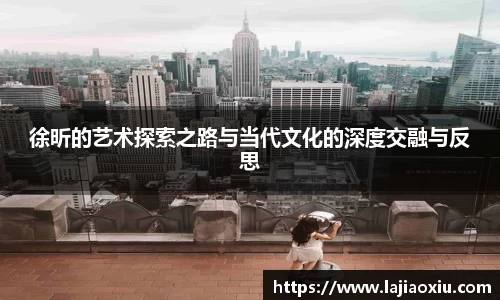 徐昕的艺术探索之路与当代文化的深度交融与反思