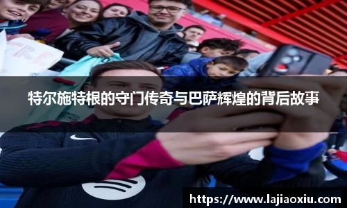 特尔施特根的守门传奇与巴萨辉煌的背后故事