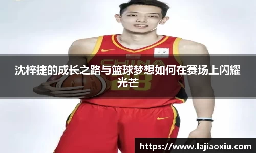 沈梓捷的成长之路与篮球梦想如何在赛场上闪耀光芒