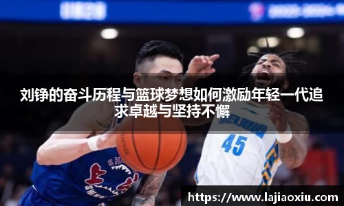 刘铮的奋斗历程与篮球梦想如何激励年轻一代追求卓越与坚持不懈