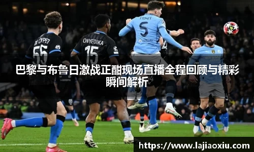 巴黎与布鲁日激战正酣现场直播全程回顾与精彩瞬间解析