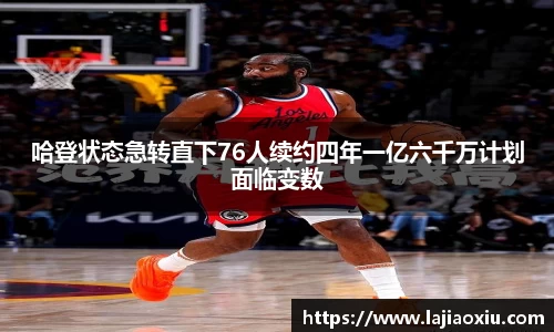 哈登状态急转直下76人续约四年一亿六千万计划面临变数